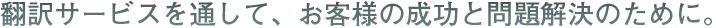 翻訳サービスを通じて、お客様の成功と問題解決のために（技術翻訳）