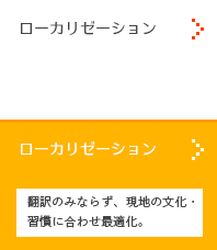 翻訳とローカリゼーション（翻訳作業のみならず、現地の文化や習慣に合わせ、消費者のユーザエクスペリエンスを高める）